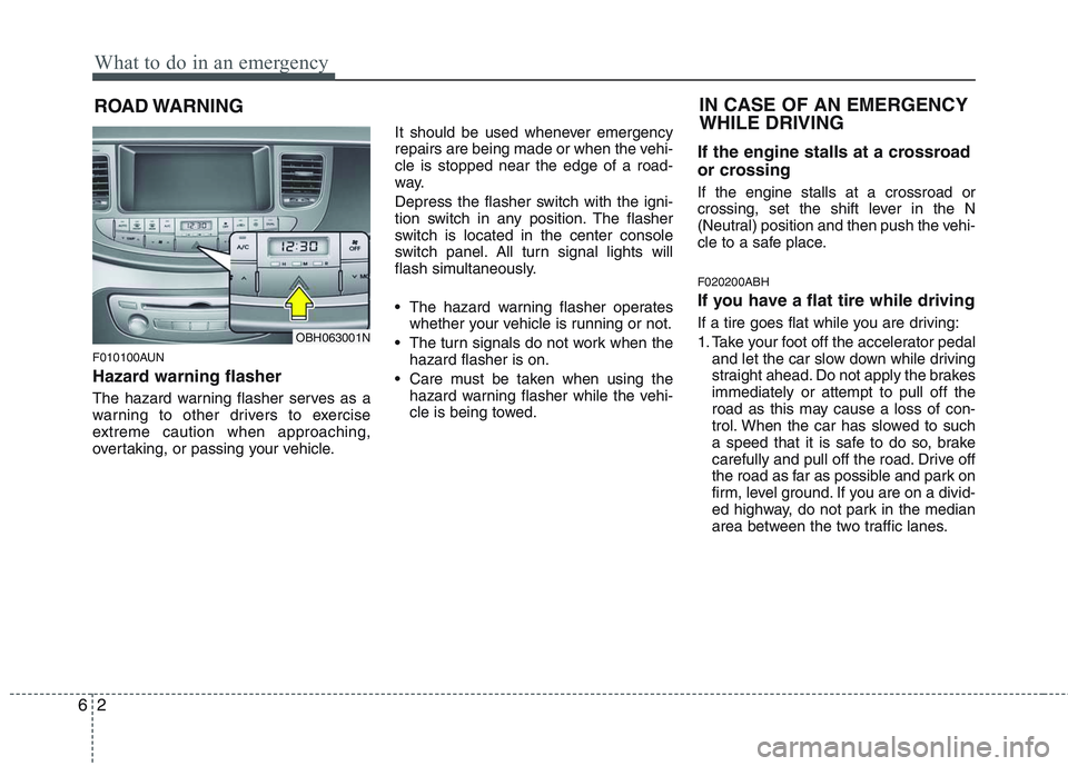 HYUNDAI GENESIS G80 2013  Owners Manual What to do in an emergency
2 6
ROAD WARNING 
F010100AUN
Hazard warning flasher  
The hazard warning flasher serves as a
warning to other drivers to exercise
extreme caution when approaching,
overtakin