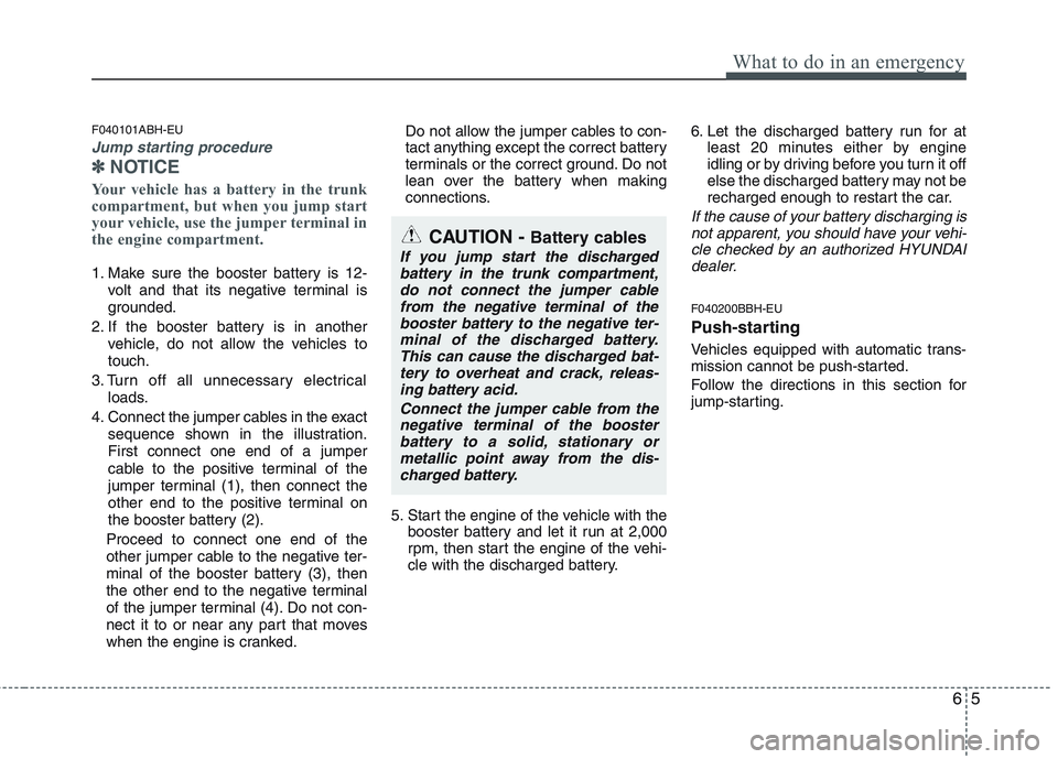 HYUNDAI GENESIS G80 2013  Owners Manual 65
What to do in an emergency
F040101ABH-EU
Jump starting procedure 
✽ ✽
NOTICE
Your vehicle has a battery in the trunk
compartment, but when you jump start
your vehicle, use the jumper terminal i