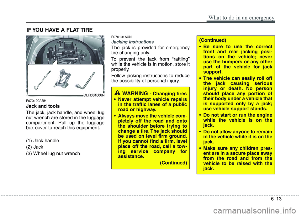 HYUNDAI GENESIS G80 2013  Owners Manual 613
What to do in an emergency
IF YOU HAVE A FLAT TIRE
F070100ABH
Jack and tools
The jack, jack handle, and wheel lug
nut wrench are stored in the luggage
compartment. Pull up the luggage
box cover to