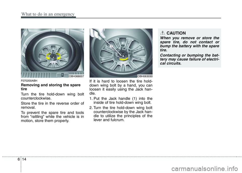 HYUNDAI GENESIS G80 2013  Owners Manual What to do in an emergency
14 6
F070200ABH
Removing and storing the spare
tire  
Turn the tire hold-down wing bolt
counterclockwise.
Store the tire in the reverse order of
removal.
To prevent the spar