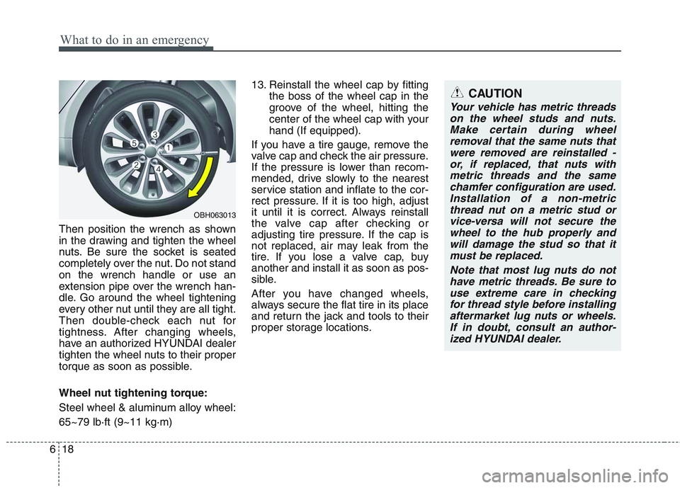 HYUNDAI GENESIS G80 2013  Owners Manual What to do in an emergency
18 6
Then position the wrench as shown
in the drawing and tighten the wheel
nuts. Be sure the socket is seated
completely over the nut. Do not stand
on the wrench handle or 