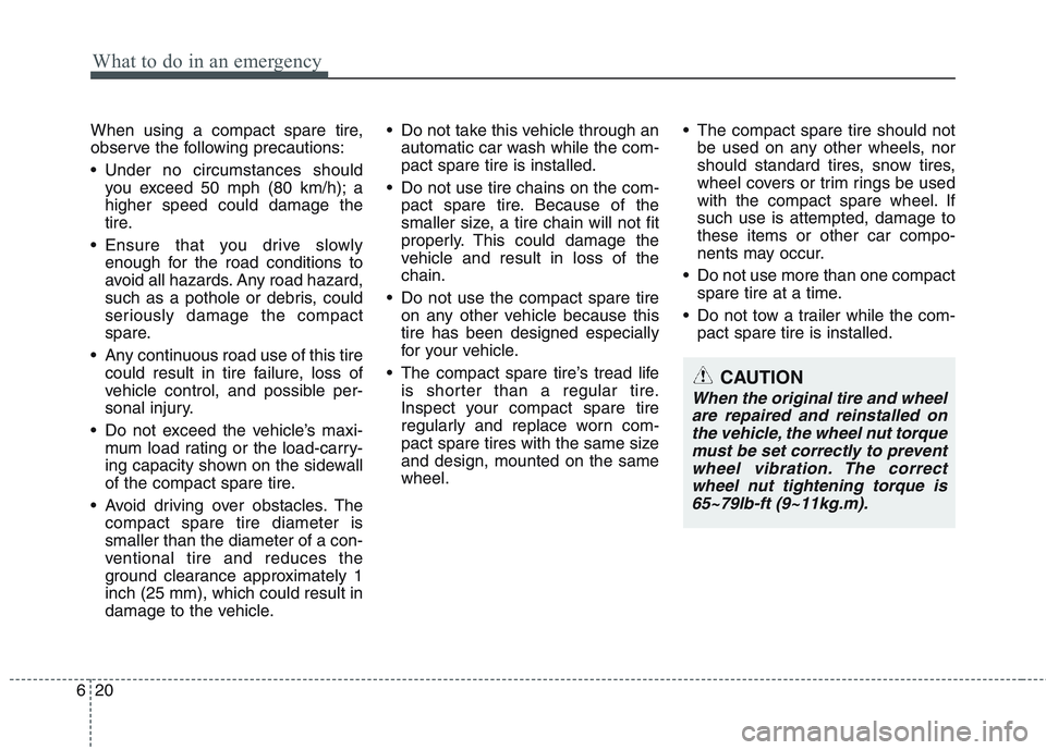 HYUNDAI GENESIS G80 2013  Owners Manual What to do in an emergency
20 6
When using a compact spare tire,
observe the following precautions:
 Under no circumstances should
you exceed 50 mph (80 km/h); a
higher speed could damage the
tire.
 E