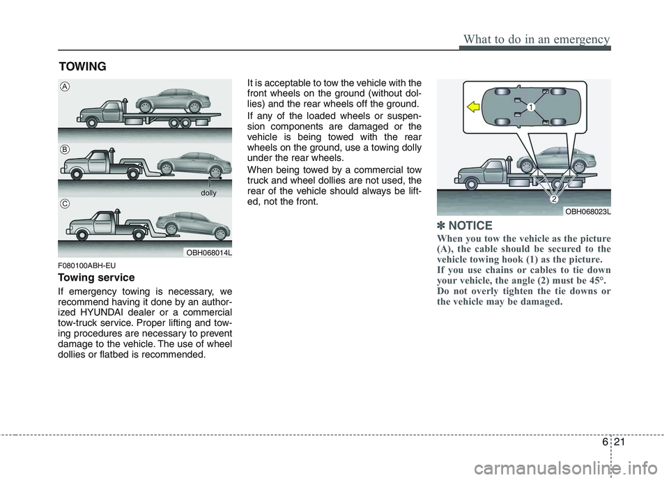 HYUNDAI GENESIS G80 2013  Owners Manual 621
What to do in an emergency
TOWING
F080100ABH-EU
Towing service
If emergency towing is necessary, we
recommend having it done by an author-
ized HYUNDAI dealer or a commercial
tow-truck service. Pr