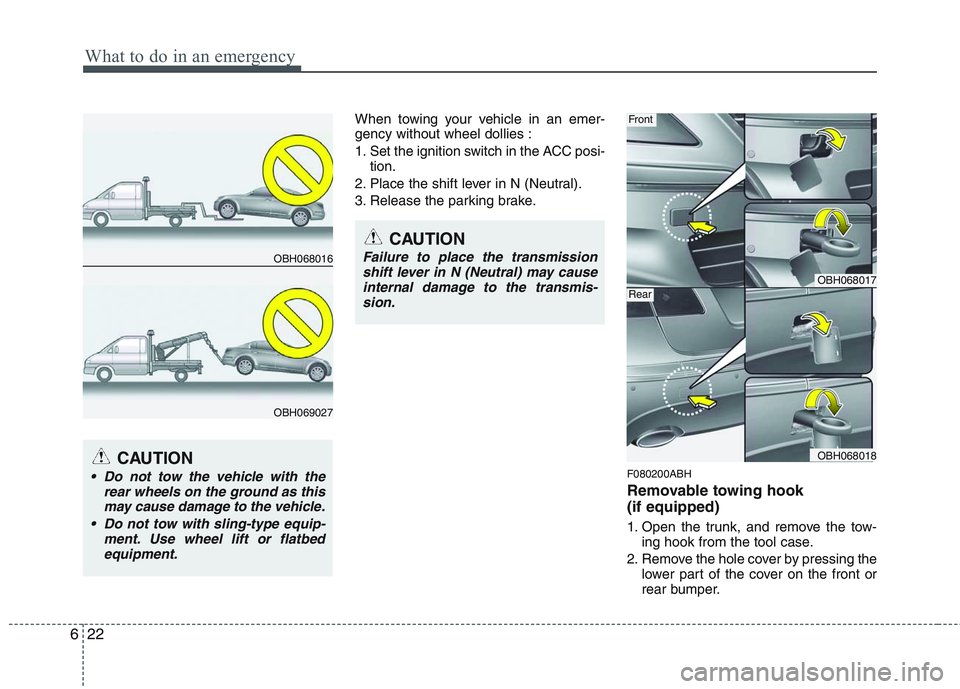 HYUNDAI GENESIS G80 2013  Owners Manual What to do in an emergency
22 6
When towing your vehicle in an emer-
gency without wheel dollies :
1. Set the ignition switch in the ACC posi-
tion.
2. Place the shift lever in N (Neutral).
3. Release