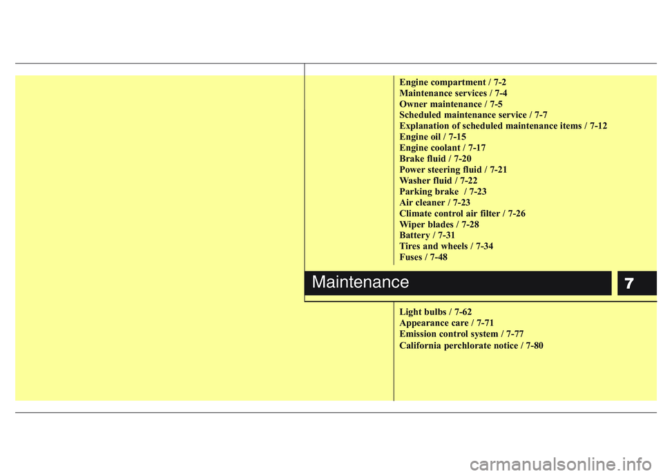 HYUNDAI GENESIS G80 2013  Owners Manual 7
Engine compartment / 7-2
Maintenance services / 7-4
Owner maintenance / 7-5
Scheduled maintenance service / 7-7
Explanation of scheduled maintenance items / 7-12
Engine oil / 7-15
Engine coolant / 7