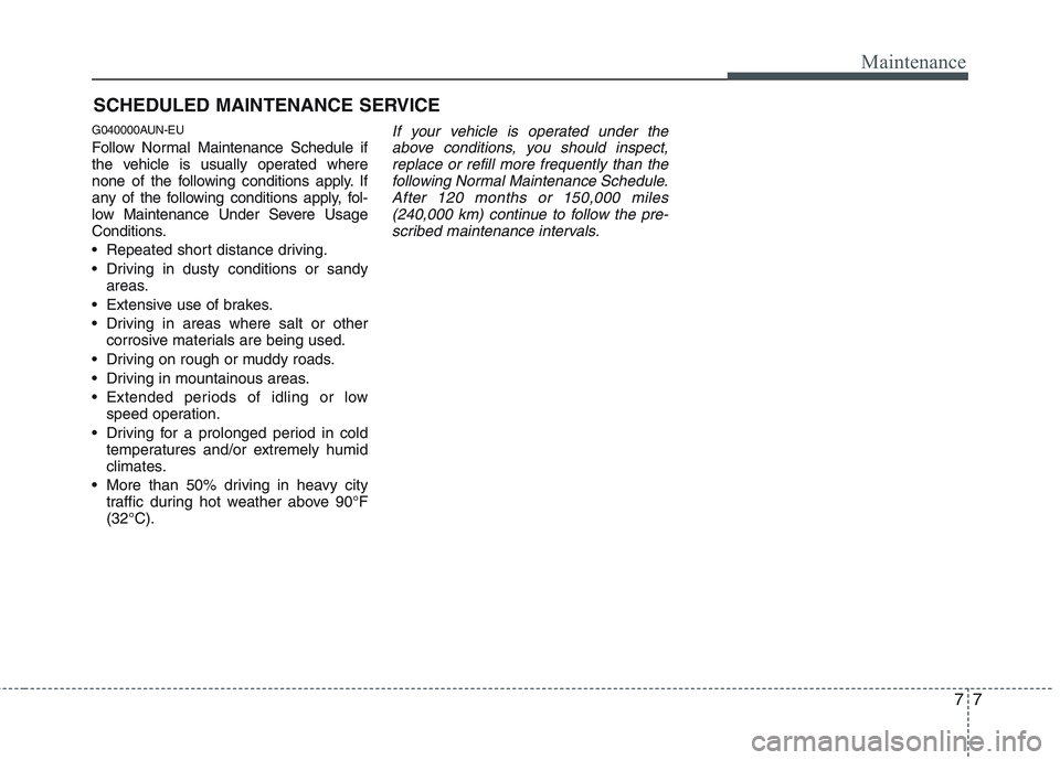 HYUNDAI GENESIS G80 2013  Owners Manual 77
Maintenance
SCHEDULED MAINTENANCE SERVICE  
G040000AUN-EU
Follow Normal Maintenance Schedule if
the vehicle is usually operated where
none of the following conditions apply. If
any of the following