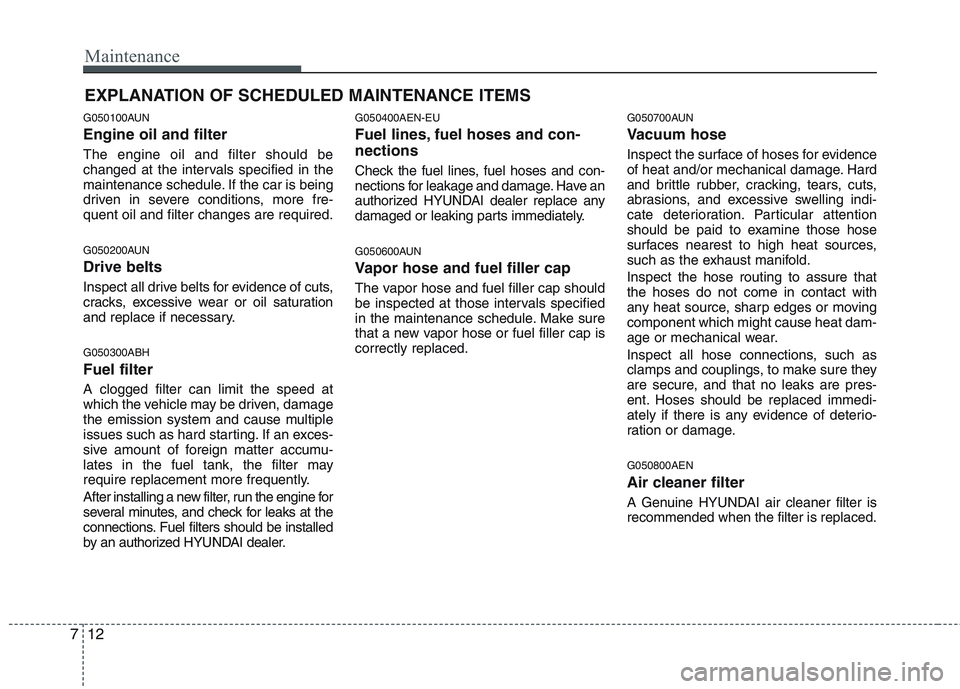 HYUNDAI GENESIS G80 2013  Owners Manual Maintenance
12 7
EXPLANATION OF SCHEDULED MAINTENANCE ITEMS
G050100AUN
Engine oil and filter
The engine oil and filter should be
changed at the intervals specified in the
maintenance schedule. If the 