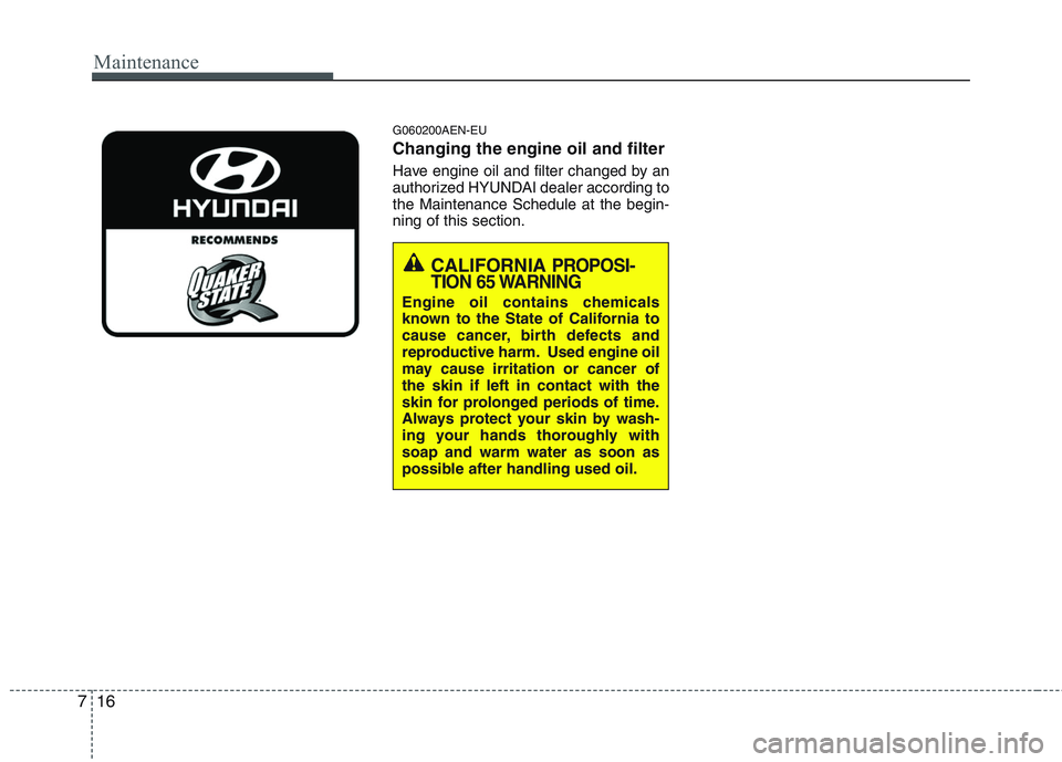 HYUNDAI GENESIS G80 2013  Owners Manual Maintenance
16 7
G060200AEN-EU
Changing the engine oil and filter
Have engine oil and filter changed by an
authorized HYUNDAI dealer according to
the Maintenance Schedule at the begin-
ning of this se