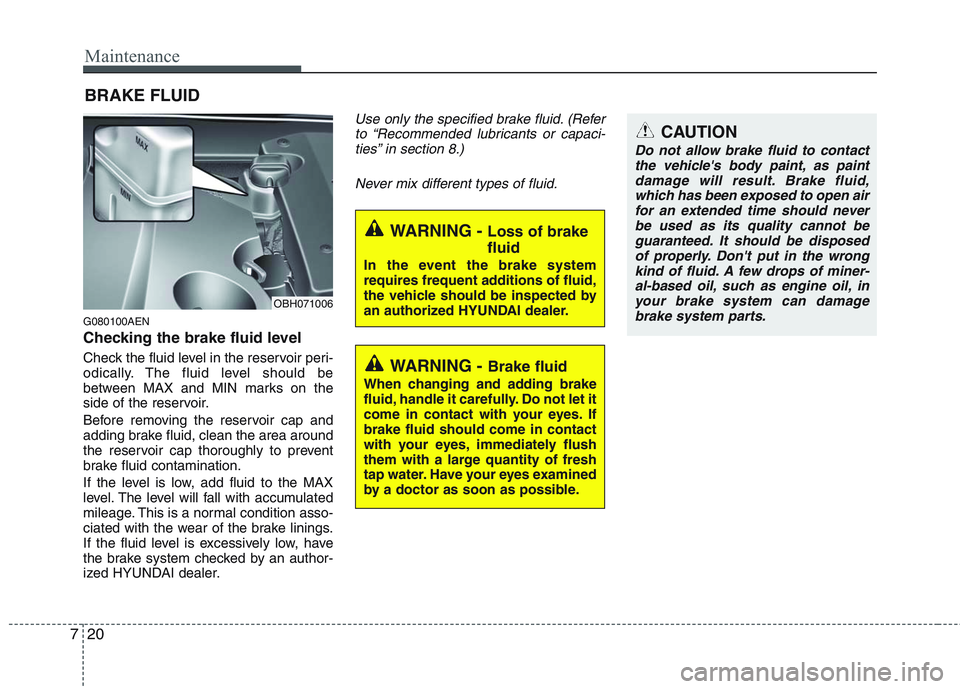HYUNDAI GENESIS G80 2013 Owners Manual Maintenance
20 7
BRAKE FLUID
G080100AEN
Checking the brake fluid level
Check the fluid level in the reservoir peri-
odically. The fluid level should be
between MAX and MIN marks on the
side of the r HYUNDAI GENESIS G80 2013 Owners Manual Maintenance
20 7
BRAKE FLUID
G080100AEN
Checking the brake fluid level
Check the fluid level in the reservoir peri-
odically. The fluid level should be
between MAX and MIN marks on the
side of the r