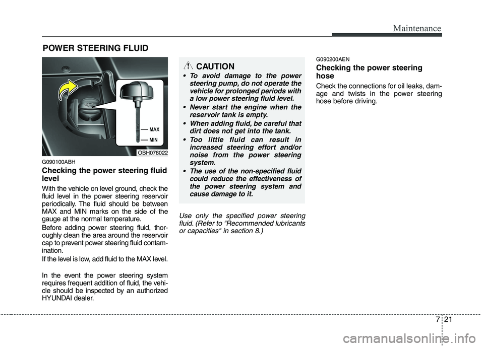 HYUNDAI GENESIS G80 2013 Owners Manual
721
Maintenance
POWER STEERING FLUID
G090100ABH
Checking the power steering fluid
level
With the vehicle on level ground, check the
fluid level in the power steering reservoir
periodically. The flu HYUNDAI GENESIS G80 2013 Owners Manual
721
Maintenance
POWER STEERING FLUID
G090100ABH
Checking the power steering fluid
level
With the vehicle on level ground, check the
fluid level in the power steering reservoir
periodically. The flu