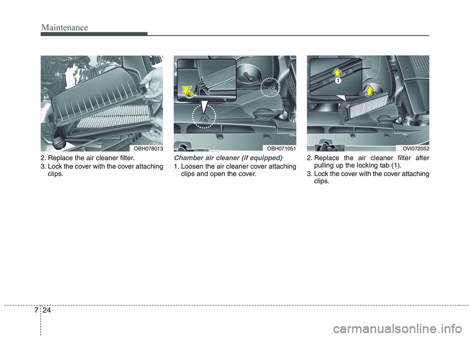 HYUNDAI GENESIS G80 2013  Owners Manual Maintenance
24 7
2. Replace the air cleaner filter.
3. Lock the cover with the cover attaching
clips.Chamber air cleaner (if equipped)
1. Loosen the air cleaner cover attaching
clips and open the cove
