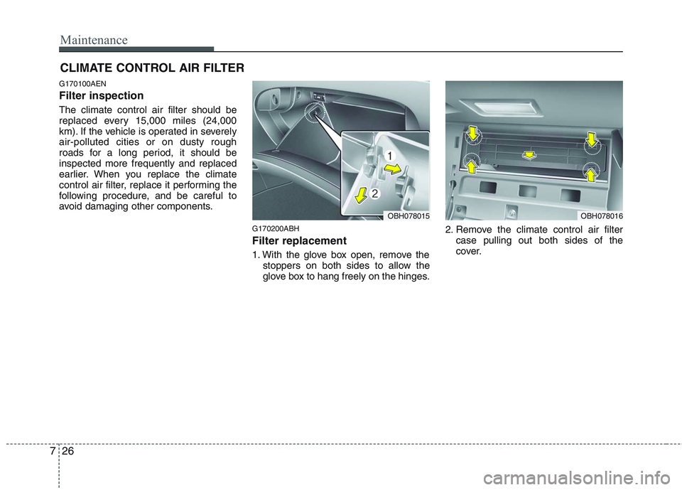 HYUNDAI GENESIS G80 2013  Owners Manual Maintenance
26 7
CLIMATE CONTROL AIR FILTER
G170100AEN
Filter inspection
The climate control air filter should be
replaced every 15,000 miles (24,000
km). If the vehicle is operated in severely
air-po