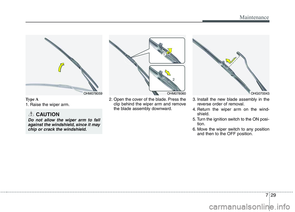 HYUNDAI GENESIS G80 2013  Owners Manual 729
Maintenance
Type A
1. Raise the wiper arm.2. Open the cover of the blade. Press the
clip behind the wiper arm and remove
the blade assembly downward.3. Install the new blade assembly in the
revers