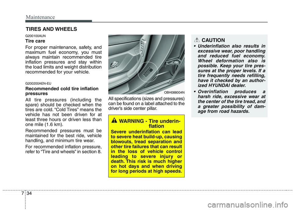 HYUNDAI GENESIS G80 2013  Owners Manual Maintenance
34 7
CAUTION
 Underinflation also results in
excessive wear, poor handling
and reduced fuel economy.
Wheel deformation also is
possible. Keep your tire pres-
sures at the proper levels. If