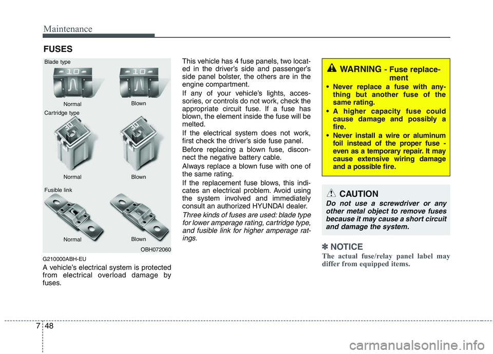 HYUNDAI GENESIS G80 2013  Owners Manual Maintenance
48 7
FUSES
G210000ABH-EU
A vehicle’s electrical system is protected
from electrical overload damage by
fuses.This vehicle has 4 fuse panels, two locat-
ed in the driver’s side and pass