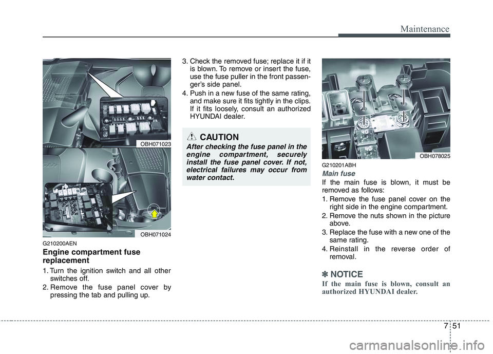 HYUNDAI GENESIS G80 2013 Owners Manual 751
Maintenance
G210200AEN
Engine compartment fuse
replacement
1. Turn the ignition switch and all other
switches off.
2. Remove the fuse panel cover by
pressing the tab and pulling up.3. Check the re HYUNDAI GENESIS G80 2013 Owners Manual 751
Maintenance
G210200AEN
Engine compartment fuse
replacement
1. Turn the ignition switch and all other
switches off.
2. Remove the fuse panel cover by
pressing the tab and pulling up.3. Check the re