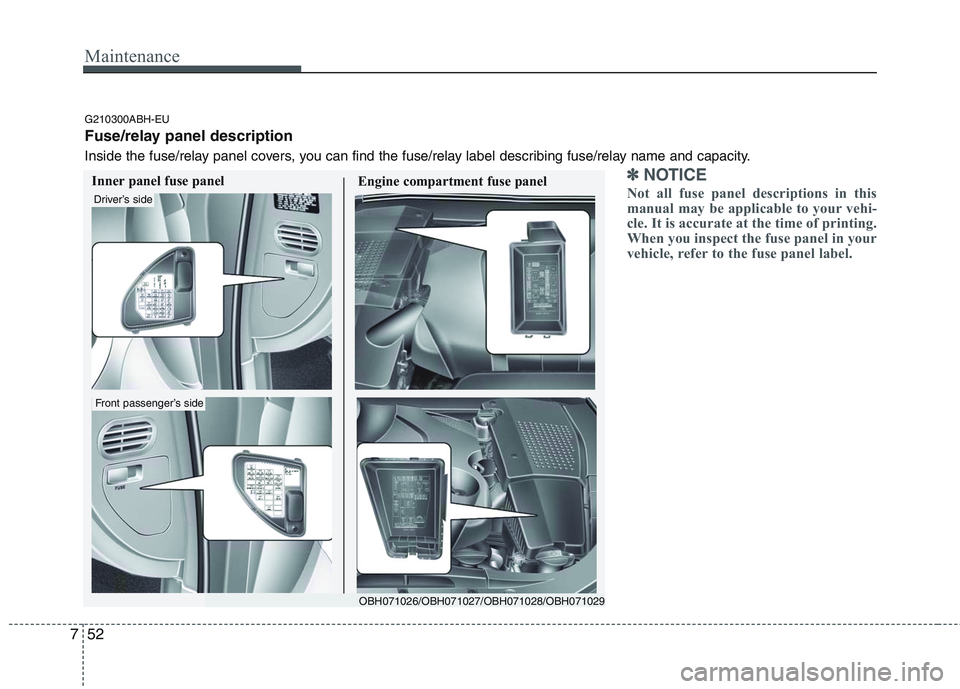 HYUNDAI GENESIS G80 2013  Owners Manual Maintenance
52 7
✽
✽
NOTICE
Not all fuse panel descriptions in this
manual may be applicable to your vehi-
cle. It is accurate at the time of printing.
When you inspect the fuse panel in your
vehi