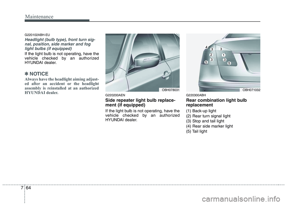HYUNDAI GENESIS G80 2013  Owners Manual Maintenance
64 7
G220102ABH-EU
Headlight (bulb type), front turn sig-
nal, position, side marker and fog
light bulbs (if equipped)
If the light bulb is not operating, have the
vehicle checked by an au
