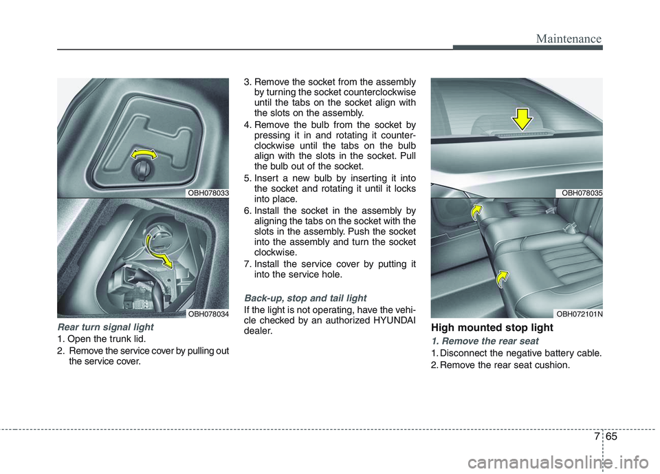 HYUNDAI GENESIS G80 2013  Owners Manual 765
Maintenance
Rear turn signal light
1. Open the trunk lid.
2. Remove the service cover by pulling out
the service cover.3. Remove the socket from the assembly
by turning the socket counterclockwise