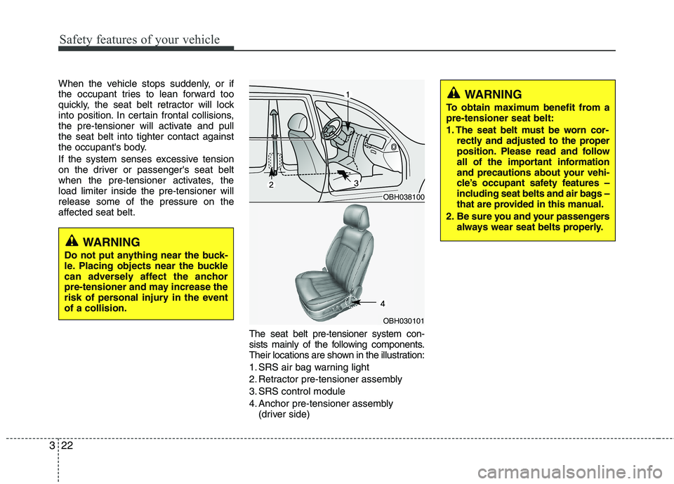HYUNDAI GENESIS G80 2013  Owners Manual Safety features of your vehicle
22 3
When the vehicle stops suddenly, or if
the occupant tries to lean forward too
quickly, the seat belt retractor will lock
into position. In certain frontal collisio