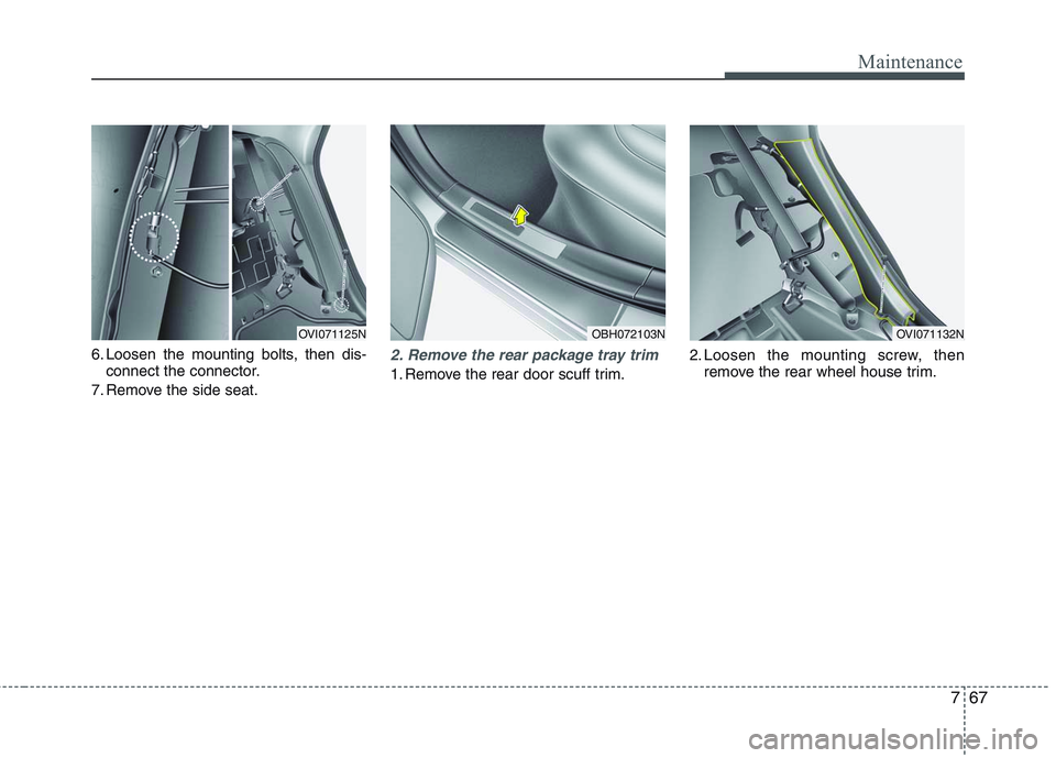 HYUNDAI GENESIS G80 2013  Owners Manual 767
Maintenance
6. Loosen the mounting bolts, then dis-
connect the connector.
7. Remove the side seat.2. Remove the rear package tray trim 
1. Remove the rear door scuff trim.2. Loosen the mounting s