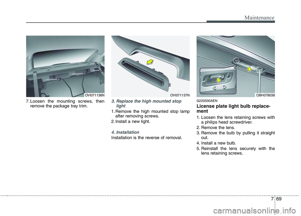 HYUNDAI GENESIS G80 2013  Owners Manual 769
Maintenance
7. Loosen the mounting screws, then
remove the package tray trim.3. Replace the high mounted stop
light
1. Remove the high mounted stop lamp
after removing screws.
2. Install a new lig
