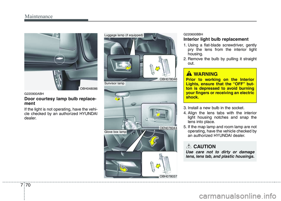 HYUNDAI GENESIS G80 2013  Owners Manual Maintenance
70 7
G220900ABH
Door courtesy lamp bulb replace-
ment 
If the light is not operating, have the vehi-
cle checked by an authorized HYUNDAI
dealer.
G220600BBH
Interior light bulb replacement