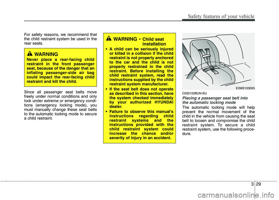 HYUNDAI GENESIS G80 2013  Owners Manual 329
Safety features of your vehicle
For safety reasons, we recommend that
the child restraint system be used in the
rear seats.
Since all passenger seat belts move
freely under normal conditions and o