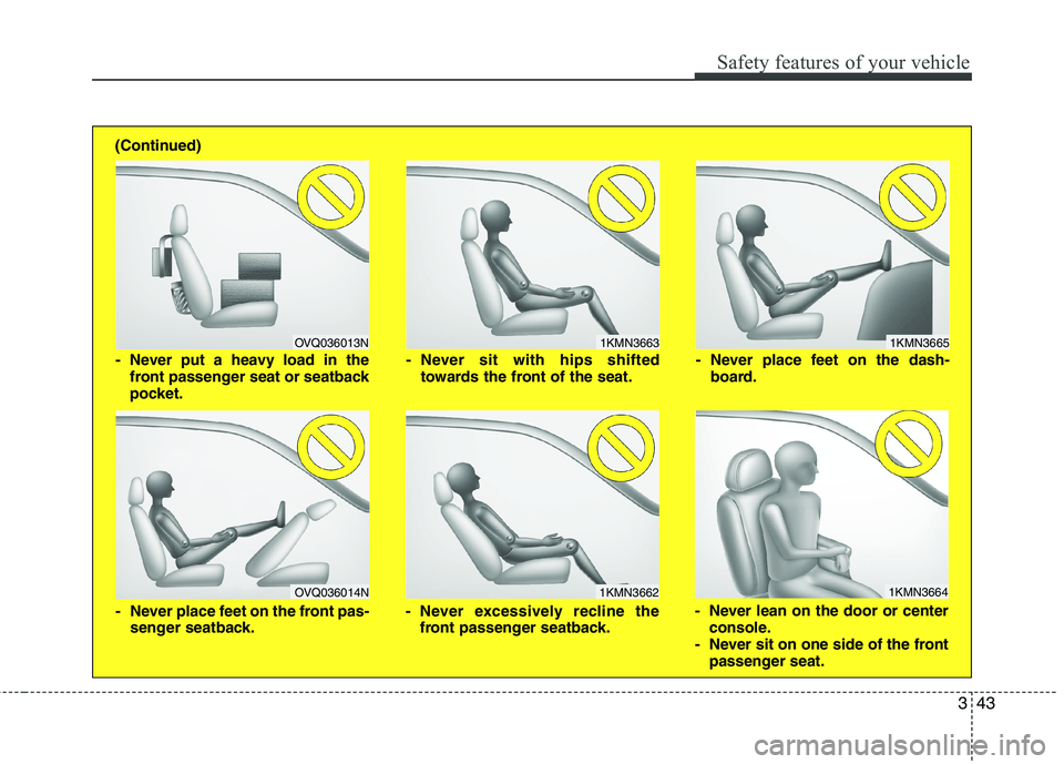 HYUNDAI GENESIS G80 2013  Owners Manual 343
Safety features of your vehicle
1KMN3663
1KMN3664
1KMN3665
- Never sit with hips shifted
towards the front of the seat.
- Never lean on the door or center
console.
- Never sit on one side of the f