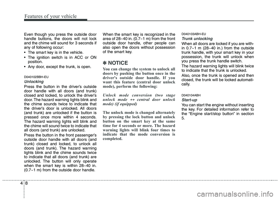 HYUNDAI GENESIS G80 2013  Owners Manual Features of your vehicle
8 4
Even though you press the outside door
handle buttons, the doors will not lock
and the chime will sound for 3 seconds if
any of following occur:
 The smart key is in the v