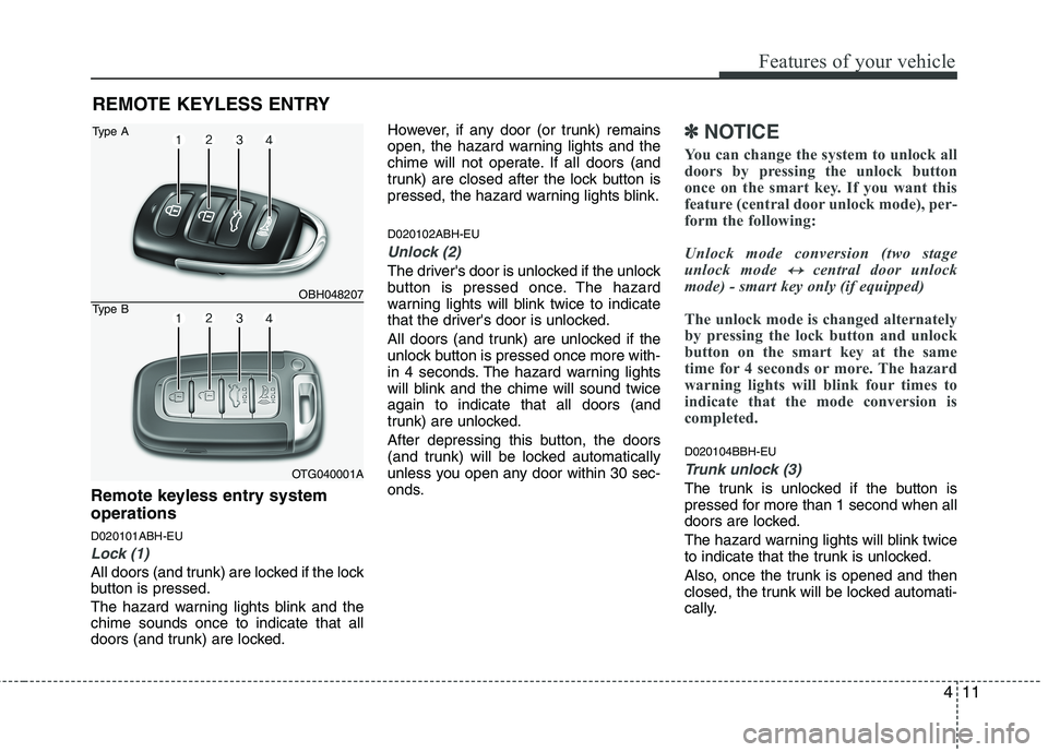 HYUNDAI GENESIS G80 2013  Owners Manual 411
Features of your vehicle
Remote keyless entry system
operations
D020101ABH-EU
Lock (1)
All doors (and trunk) are locked if the lock
button is pressed.
The hazard warning lights blink and the
chime