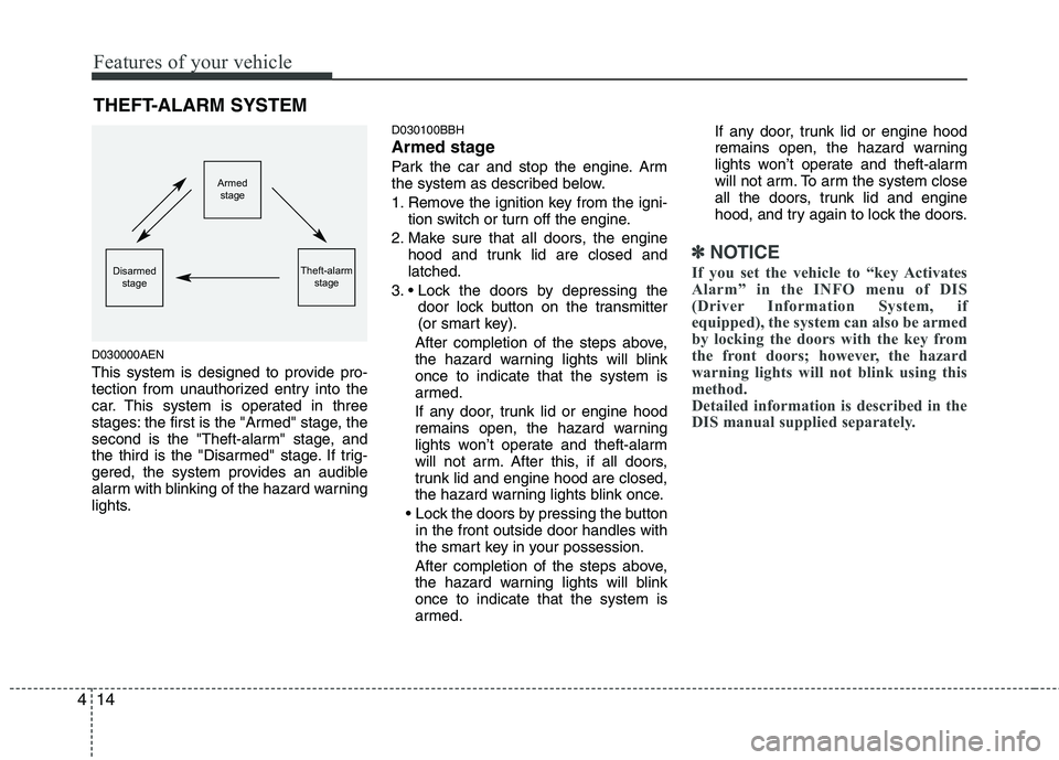 HYUNDAI GENESIS G80 2013  Owners Manual Features of your vehicle
14 4
D030000AEN
This system is designed to provide pro-
tection from unauthorized entry into the
car. This system is operated in three
stages: the first is the "Armed" stage, 