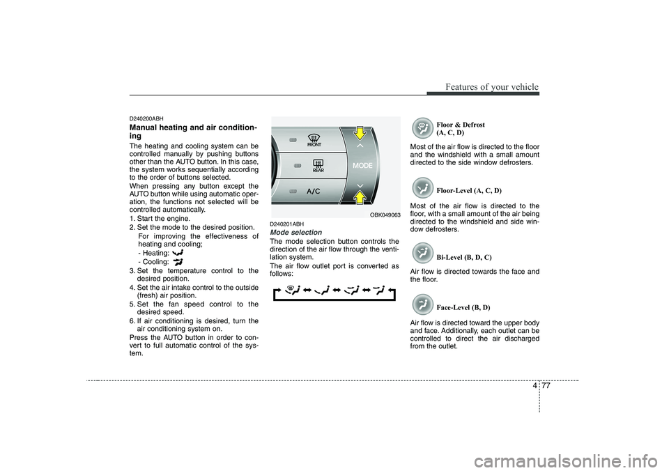 HYUNDAI GENESIS G80 2012 Owners Manual 477
Features of your vehicle
D240200ABH
Manual heating and air condition- ing The heating and cooling system can be
controlled manually by pushing buttons
other than the AUTO button. In this case,
t HYUNDAI GENESIS G80 2012 Owners Manual 477
Features of your vehicle
D240200ABH
Manual heating and air condition- ing The heating and cooling system can be
controlled manually by pushing buttons
other than the AUTO button. In this case,
t