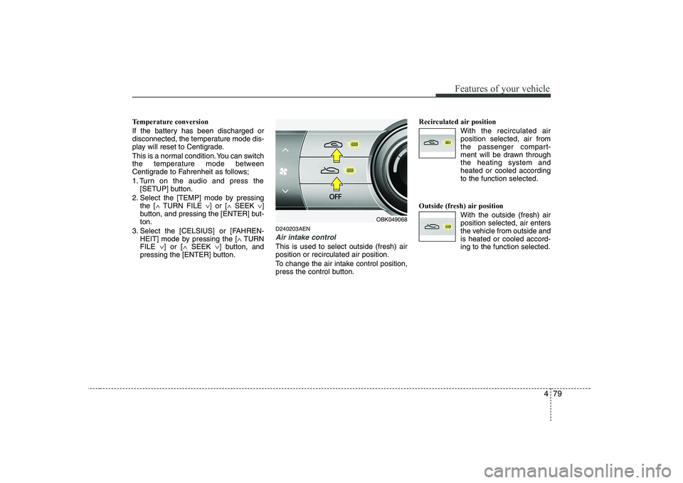 HYUNDAI GENESIS G80 2012 Owners Manual 479
Features of your vehicle
Temperature conversion
If the battery has been discharged or
disconnected, the temperature mode dis-
play will reset to Centigrade.
This is a normal condition. You can HYUNDAI GENESIS G80 2012 Owners Manual 479
Features of your vehicle
Temperature conversion
If the battery has been discharged or
disconnected, the temperature mode dis-
play will reset to Centigrade.
This is a normal condition. You can