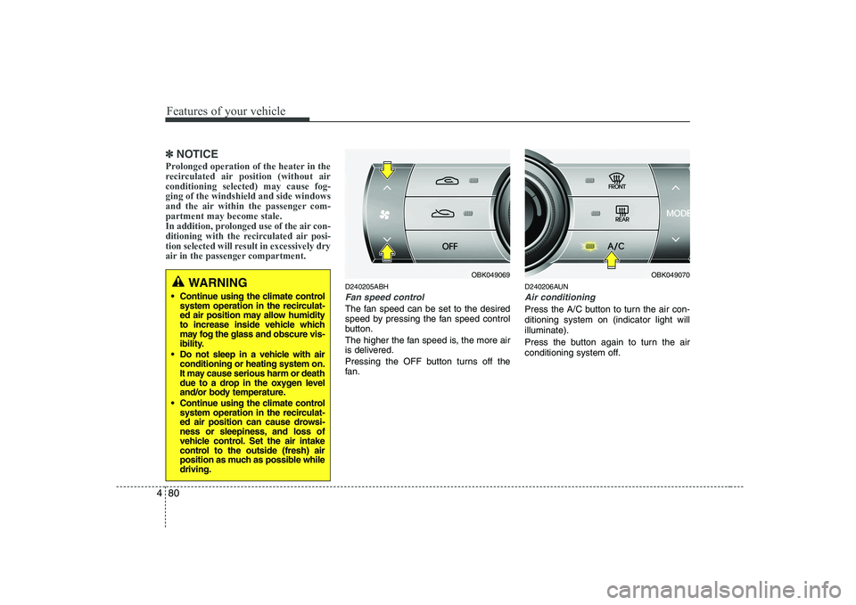 HYUNDAI GENESIS G80 2012 Owners Manual Features of your vehicle
80
4
✽✽
NOTICE
Prolonged operation of the heater in the
recirculated air position (without airconditioning selected) may cause fog-ging of the windshield and side windows HYUNDAI GENESIS G80 2012 Owners Manual Features of your vehicle
80
4
✽✽
NOTICE
Prolonged operation of the heater in the
recirculated air position (without airconditioning selected) may cause fog-ging of the windshield and side windows