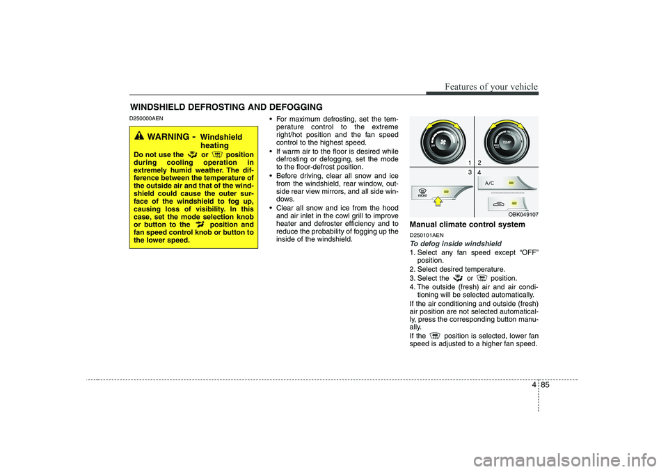 HYUNDAI GENESIS G80 2012 Owners Manual 485
Features of your vehicle
D250000AEN For maximum defrosting, set the tem-
perature control to the extreme
right/hot position and the fan speedcontrol to the highest speed.
If warm air to the floo HYUNDAI GENESIS G80 2012 Owners Manual 485
Features of your vehicle
D250000AEN For maximum defrosting, set the tem-
perature control to the extreme
right/hot position and the fan speedcontrol to the highest speed.
If warm air to the floo