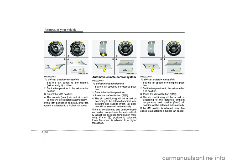 HYUNDAI GENESIS G80 2012 Owners Manual Features of your vehicle
86
4
D250102AEN
To defrost outside windshield
1. Set the fan speed to the highest
(extreme right) position.
2. Set the temperature to the extreme hot position.
3. Select the HYUNDAI GENESIS G80 2012 Owners Manual Features of your vehicle
86
4
D250102AEN
To defrost outside windshield
1. Set the fan speed to the highest
(extreme right) position.
2. Set the temperature to the extreme hot position.
3. Select the