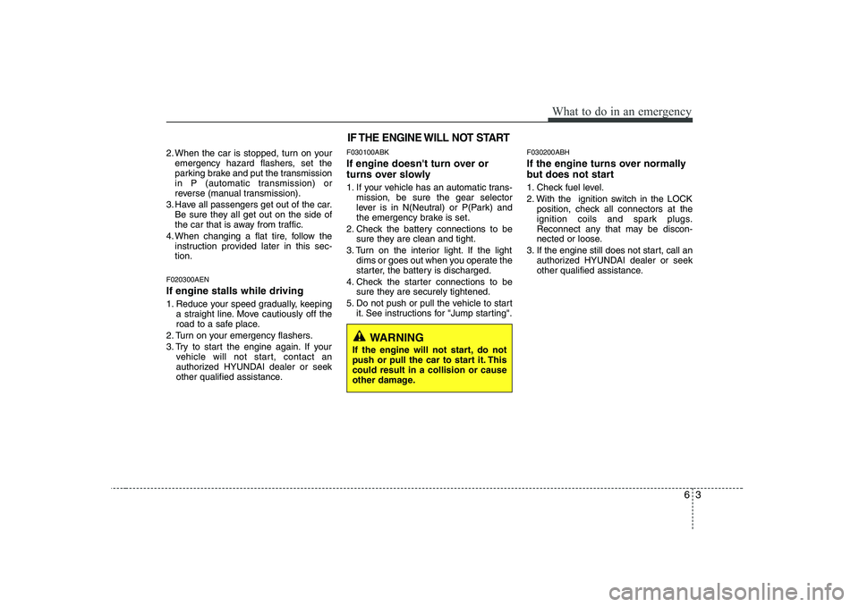 HYUNDAI GENESIS G80 2012 Owners Manual 63
What to do in an emergency
2. When the car is stopped, turn on youremergency hazard flashers, set the
parking brake and put the transmission
in P (automatic transmission) or
reverse (manual transm HYUNDAI GENESIS G80 2012 Owners Manual 63
What to do in an emergency
2. When the car is stopped, turn on youremergency hazard flashers, set the
parking brake and put the transmission
in P (automatic transmission) or
reverse (manual transm