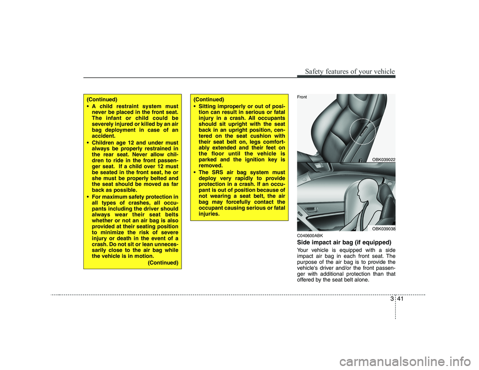 HYUNDAI GENESIS G80 2012 Owners Manual 341
Safety features of your vehicle
C040600ABK
Side impact air bag (if equipped)
Your vehicle is equipped with a side
impact air bag in each front seat. The
purpose of the air bag is to provide the HYUNDAI GENESIS G80 2012 Owners Manual 341
Safety features of your vehicle
C040600ABK
Side impact air bag (if equipped)
Your vehicle is equipped with a side
impact air bag in each front seat. The
purpose of the air bag is to provide the
