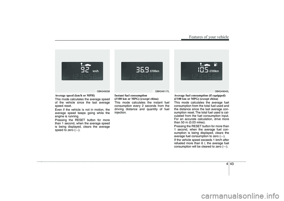 HYUNDAI GENESIS G80 2011  Owners Manual 443
Features of your vehicle
Average speed (km/h or MPH) 
This mode calculates the average speed 
of the vehicle since the last averagespeed reset. 
Even if the vehicle is not in motion, the 
average 