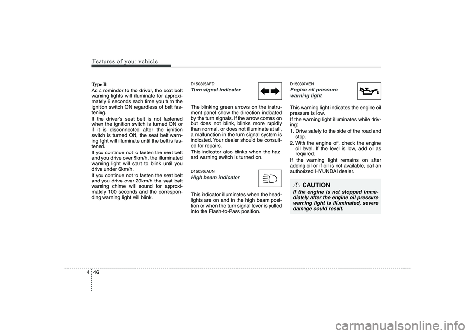 HYUNDAI GENESIS G80 2011  Owners Manual Features of your vehicle
46
4
Type B 
As a reminder to the driver, the seat belt 
warning lights will illuminate for approxi-
mately 6 seconds each time you turn the
ignition switch ON regardless of b