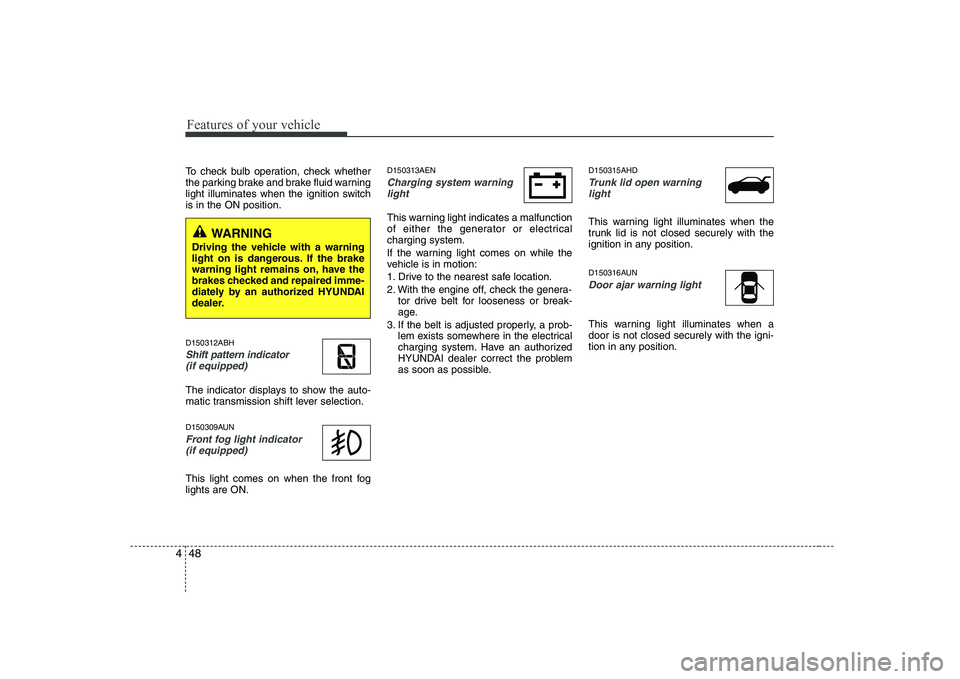 HYUNDAI GENESIS G80 2011  Owners Manual Features of your vehicle
48
4
To check bulb operation, check whether 
the parking brake and brake fluid warning
light illuminates when the ignition switchis in the ON position. D150312ABH
Shift patter