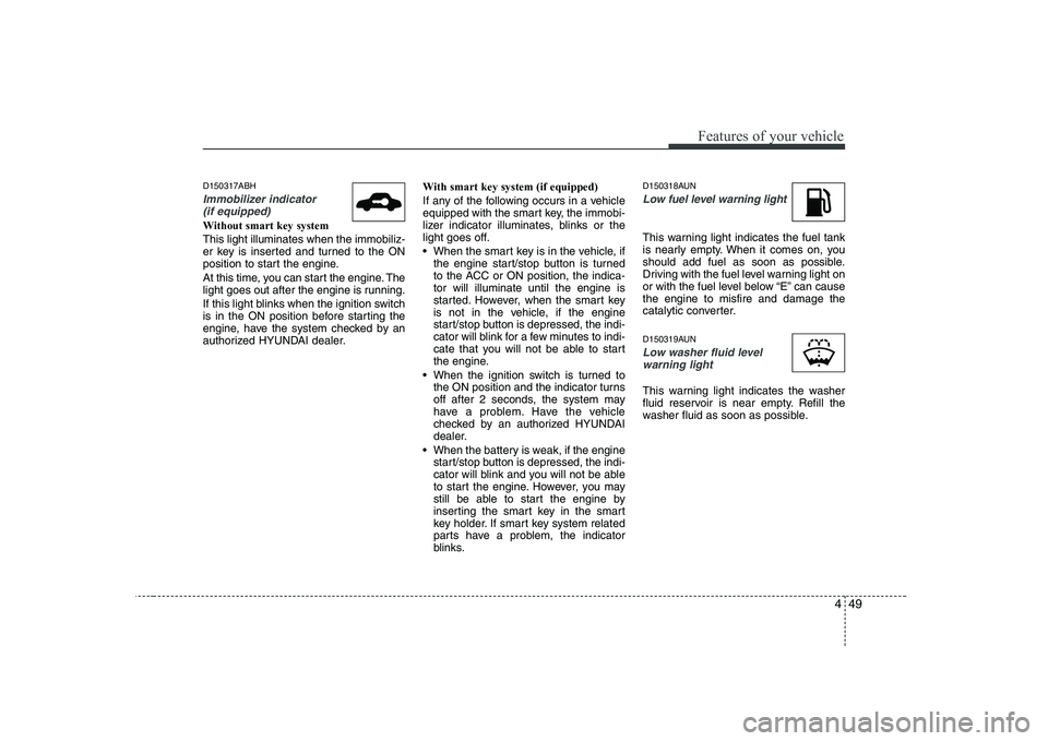 HYUNDAI GENESIS G80 2011  Owners Manual 449
Features of your vehicle
D150317ABH
Immobilizer indicator (if equipped)
Without smart key system This light illuminates when the immobiliz- 
er key is inserted and turned to the ON
position to sta