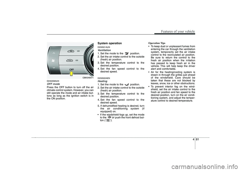 HYUNDAI GENESIS G80 2011  Owners Manual 481
Features of your vehicle
D240208AUN
OFF mode
Press the OFF button to turn off the air 
climate control system. However, you can
still operate the mode and air intake but-
tons as long as the ignit