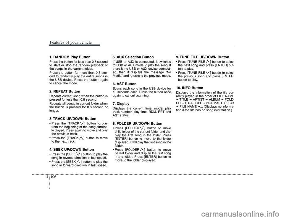 HYUNDAI GENESIS G80 2011  Owners Manual Features of your vehicle
106
4
1. RANDOM Play Button 
Press the button for less than 0.8 second 
to start or stop the random playback of
the songs in the current folder. 
Press the button for more tha