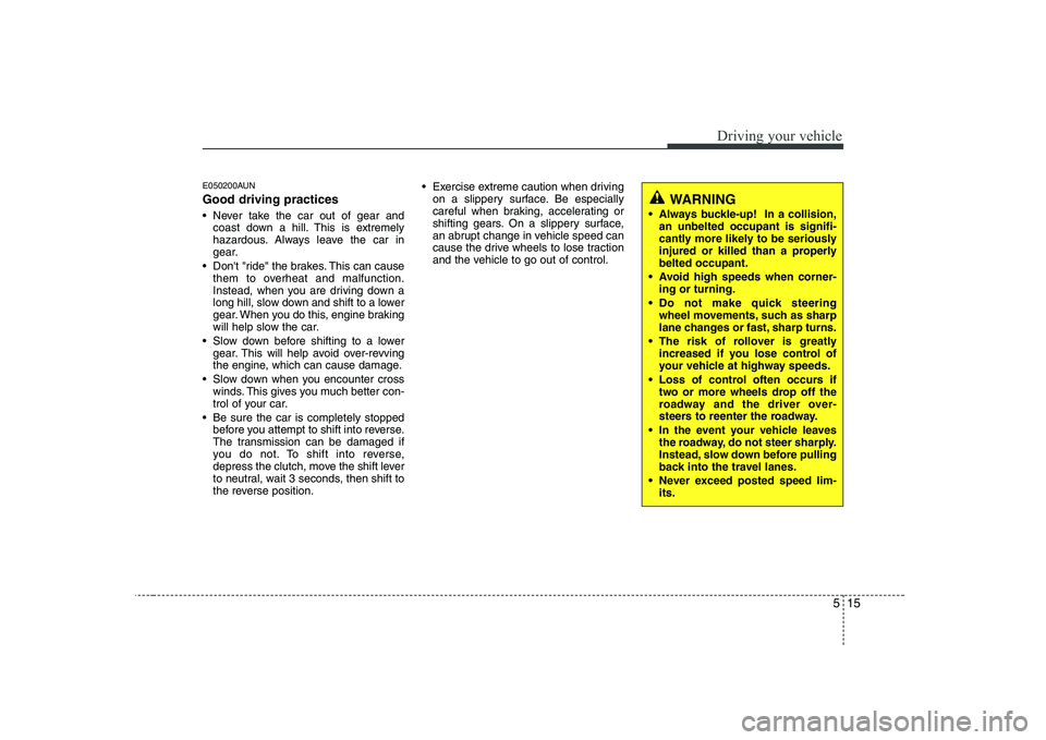 HYUNDAI GENESIS G80 2011  Owners Manual 515
Driving your vehicle
E050200AUN Good driving practices 
 Never take the car out of gear andcoast down a hill. This is extremely 
hazardous. Always leave the car in
gear.
 Dont "ride" the brakes. 