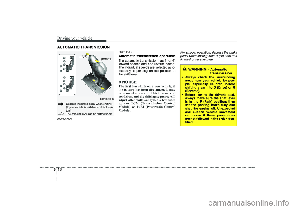 HYUNDAI GENESIS G80 2011  Owners Manual Driving your vehicle
16
5
WARNING - Automatic
transmission
 Always check the surrounding areas near your vehicle for peo- 
ple, especially children, beforeshifting a car into D (Drive) or R
(Reverse).