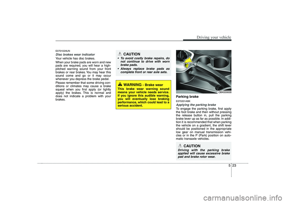 HYUNDAI GENESIS G80 2011 Owners Manual 523
Driving your vehicle
E070102AUN
Disc brakes wear indicator
Your vehicle has disc brakes.
When your brake pads are worn and new
pads are required, you will hear a high-
pitched warning sound fro HYUNDAI GENESIS G80 2011 Owners Manual 523
Driving your vehicle
E070102AUN
Disc brakes wear indicator
Your vehicle has disc brakes.
When your brake pads are worn and new
pads are required, you will hear a high-
pitched warning sound fro