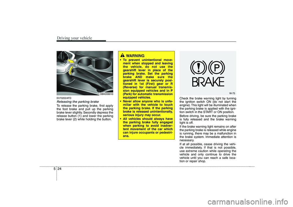 HYUNDAI GENESIS G80 2011  Owners Manual Driving your vehicle
24
5
E070202AFD
Releasing the parking brake
To release the parking brake, first apply 
the foot brake and pull up the parking
brake lever slightly. Secondly depress the
release bu