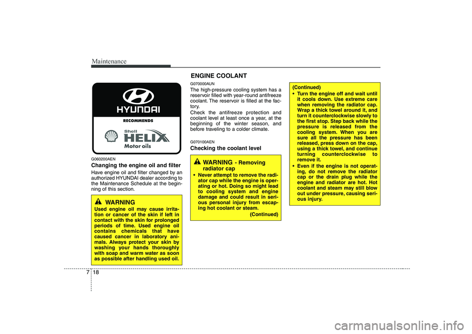 HYUNDAI GENESIS G80 2011 Owners Manual Maintenance
18
7
G060200AEN Changing the engine oil and filter
Have engine oil and filter changed by an
authorized HYUNDAI dealer according tothe Maintenance Schedule at the begin-ning of this secti HYUNDAI GENESIS G80 2011 Owners Manual Maintenance
18
7
G060200AEN Changing the engine oil and filter
Have engine oil and filter changed by an
authorized HYUNDAI dealer according tothe Maintenance Schedule at the begin-ning of this secti